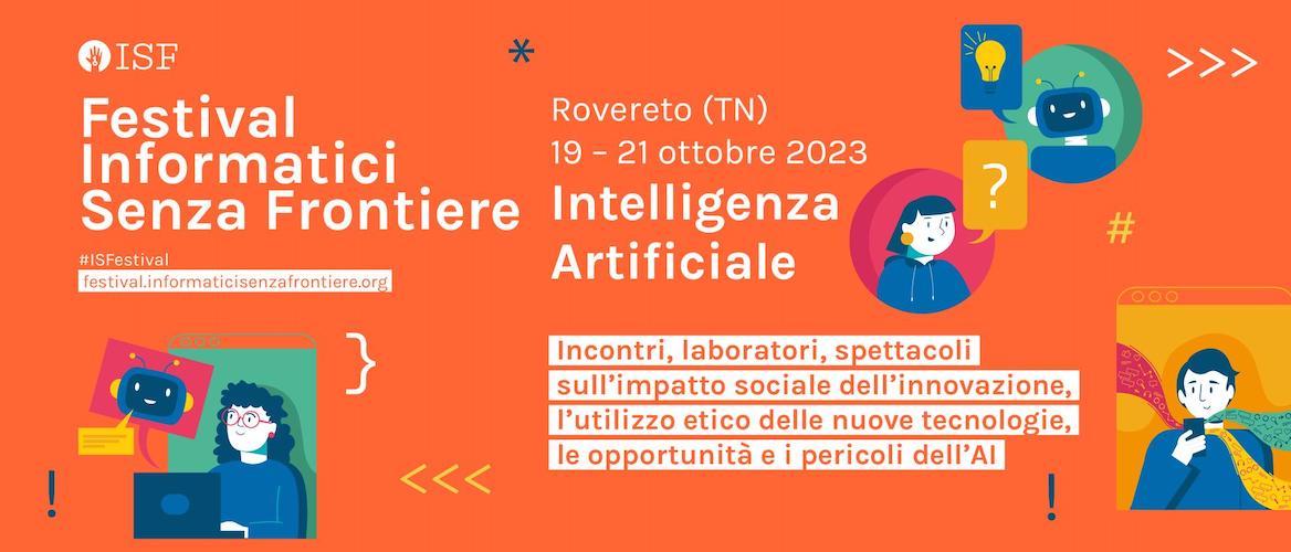 Rovereto (TN) 19 - 21 ottobre 2023 Intelligenza Artificiale: Incontri, laboratori, spettacoli sull'impatto sociale dell'innovazione, l'utilizzo etico delle nuove tecnologie, le opportunità e i pericoli dell'AI.